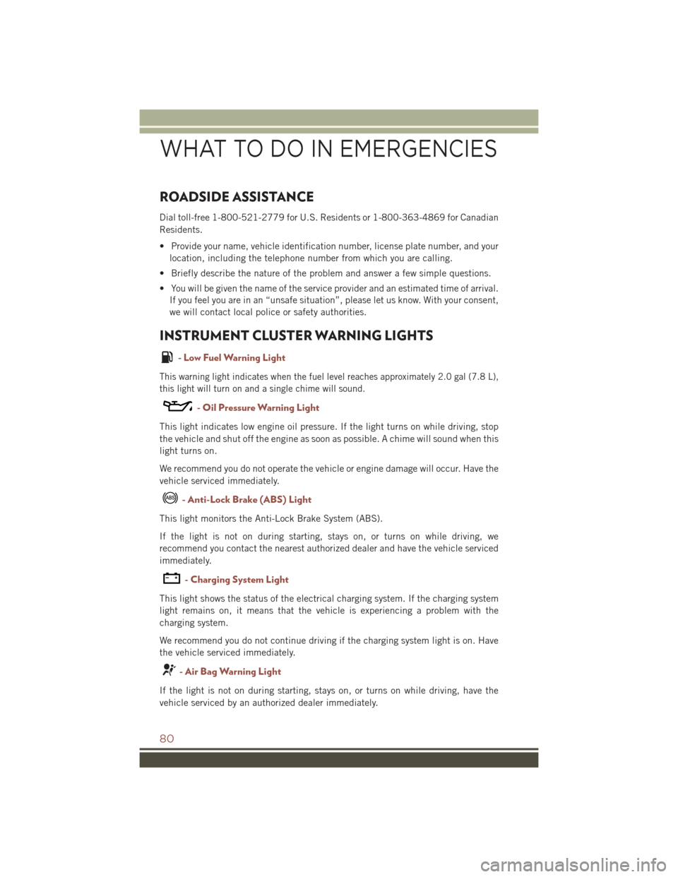 JEEP COMPASS 2015 1.G User Guide ROADSIDE ASSISTANCE
Dial toll-free 1-800-521-2779 for U.S. Residents or 1-800-363-4869 for Canadian
Residents.
• Provide your name, vehicle identification number, license plate number, and your
loca