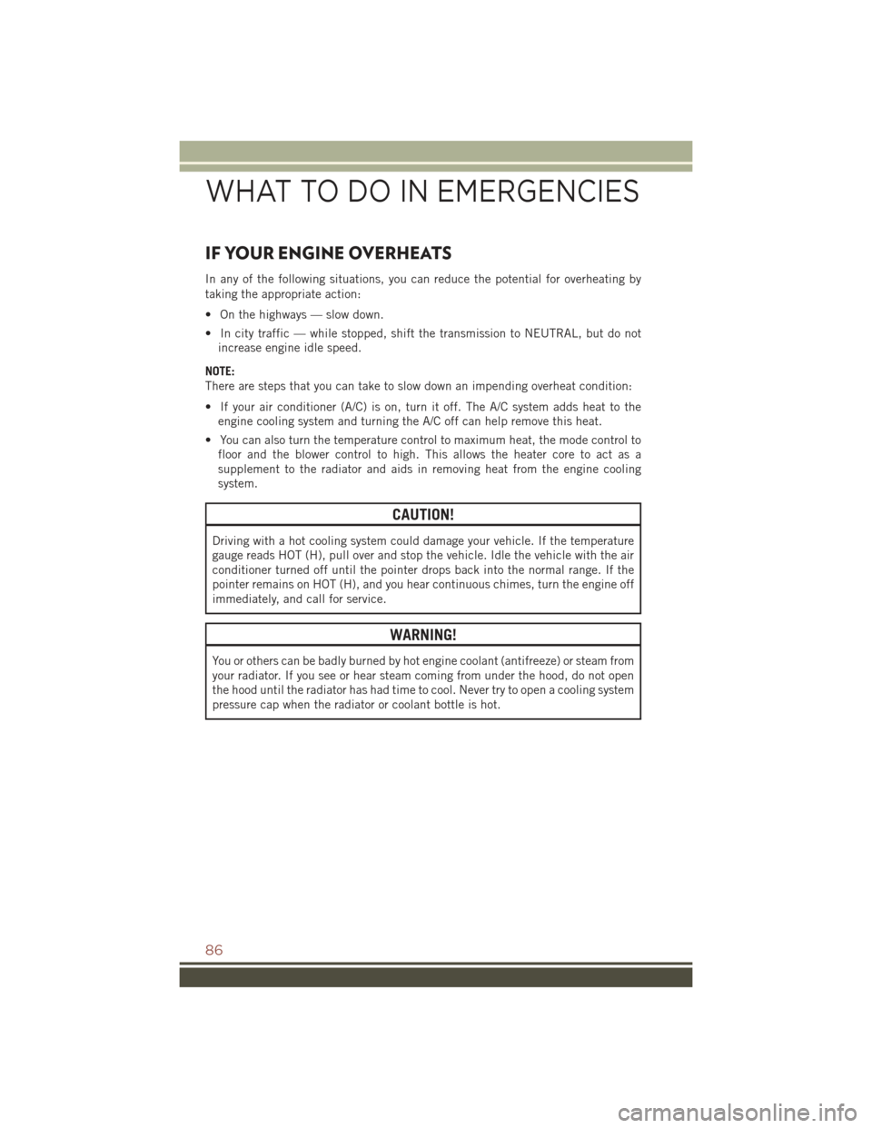 JEEP COMPASS 2015 1.G User Guide IF YOUR ENGINE OVERHEATS
In any of the following situations, you can reduce the potential for overheating by
taking the appropriate action:
• On the highways — slow down.
• In city traffic — w