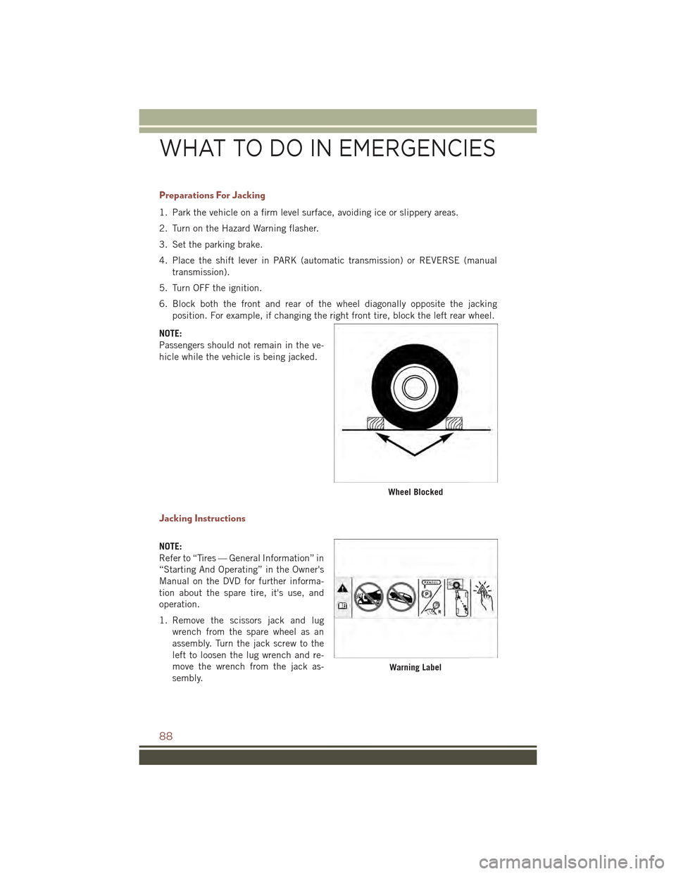 JEEP COMPASS 2015 1.G User Guide Preparations For Jacking
1. Park the vehicle on a firm level surface, avoiding ice or slippery areas.
2. Turn on the Hazard Warning flasher.
3. Set the parking brake.
4. Place the shift lever in PARK 