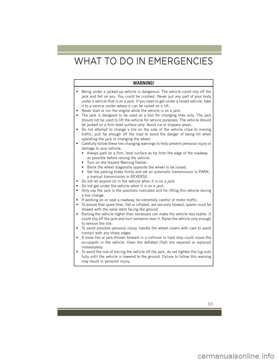 JEEP COMPASS 2015 1.G User Guide WARNING!
• Being under a jacked-up vehicle is dangerous. The vehicle could slip off the
jack and fall on you. You could be crushed. Never put any part of your body
under a vehicle that is on a jack. JEEP COMPASS 2015 1.G User Guide WARNING!
• Being under a jacked-up vehicle is dangerous. The vehicle could slip off the
jack and fall on you. You could be crushed. Never put any part of your body
under a vehicle that is on a jack.
