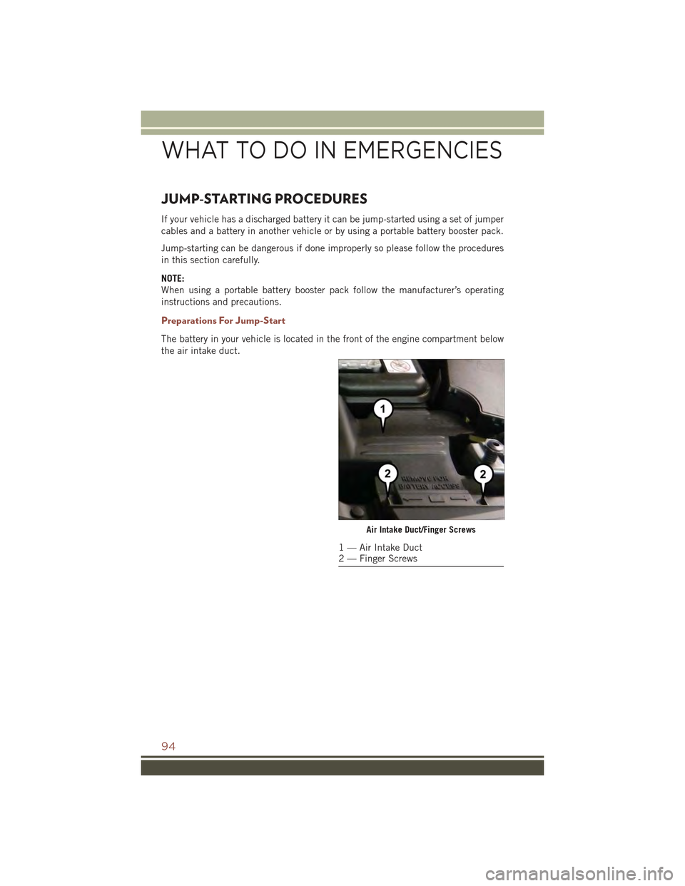 JEEP COMPASS 2015 1.G Owners Manual JUMP-STARTING PROCEDURES
If your vehicle has a discharged battery it can be jump-started using a set of jumper
cables and a battery in another vehicle or by using a portable battery booster pack.
Jump JEEP COMPASS 2015 1.G Owners Manual JUMP-STARTING PROCEDURES
If your vehicle has a discharged battery it can be jump-started using a set of jumper
cables and a battery in another vehicle or by using a portable battery booster pack.
Jump