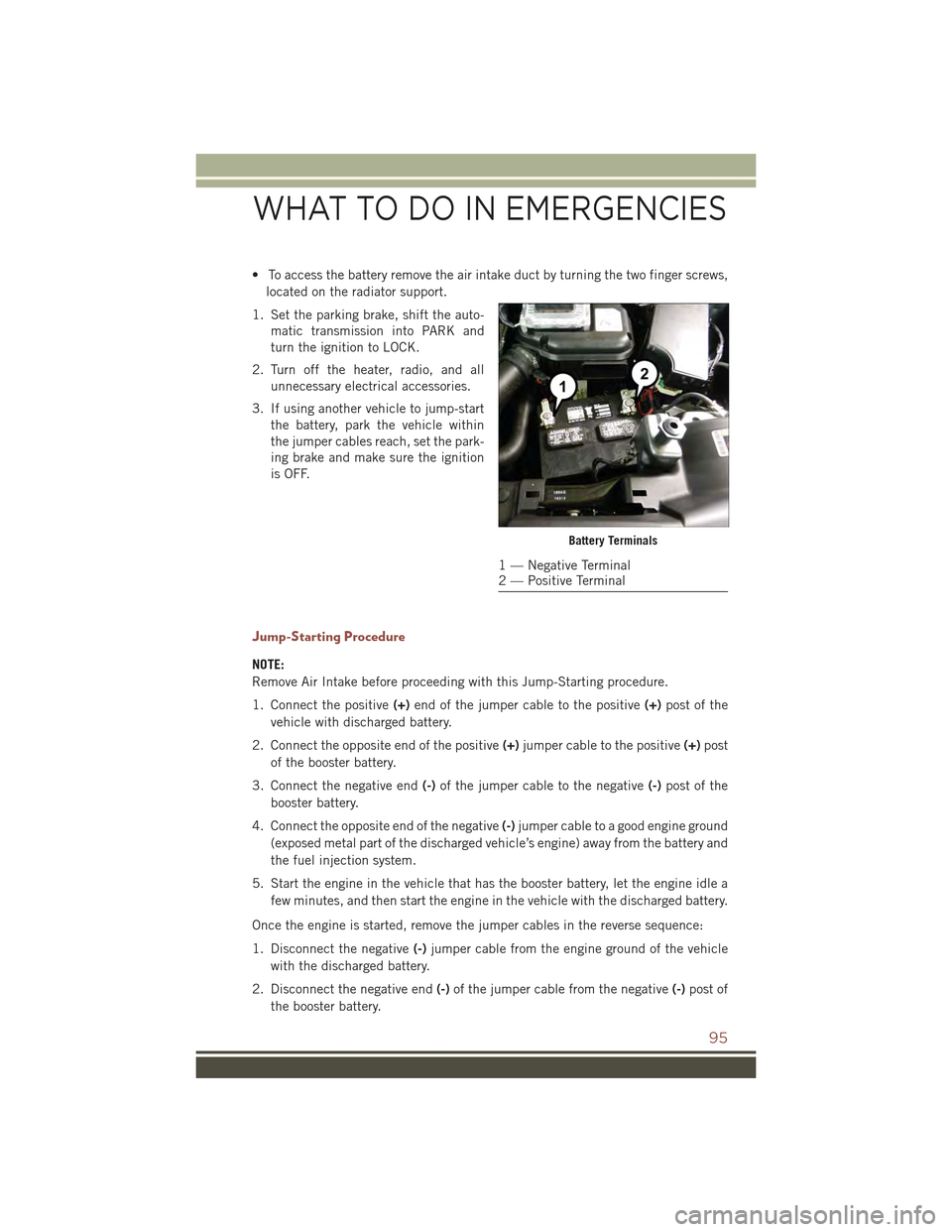 JEEP COMPASS 2015 1.G User Guide • To access the battery remove the air intake duct by turning the two finger screws,
located on the radiator support.
1. Set the parking brake, shift the auto-
matic transmission into PARK and
turn 