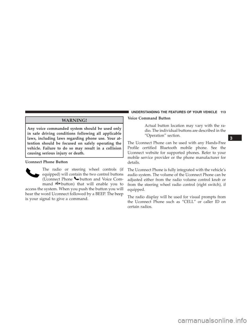 JEEP COMPASS 2016 1.G Owners Manual WARNING!
Any voice commanded system should be used only
in safe driving conditions following all applicable
laws, including laws regarding phone use. Your at-
tention should be focused on safely opera