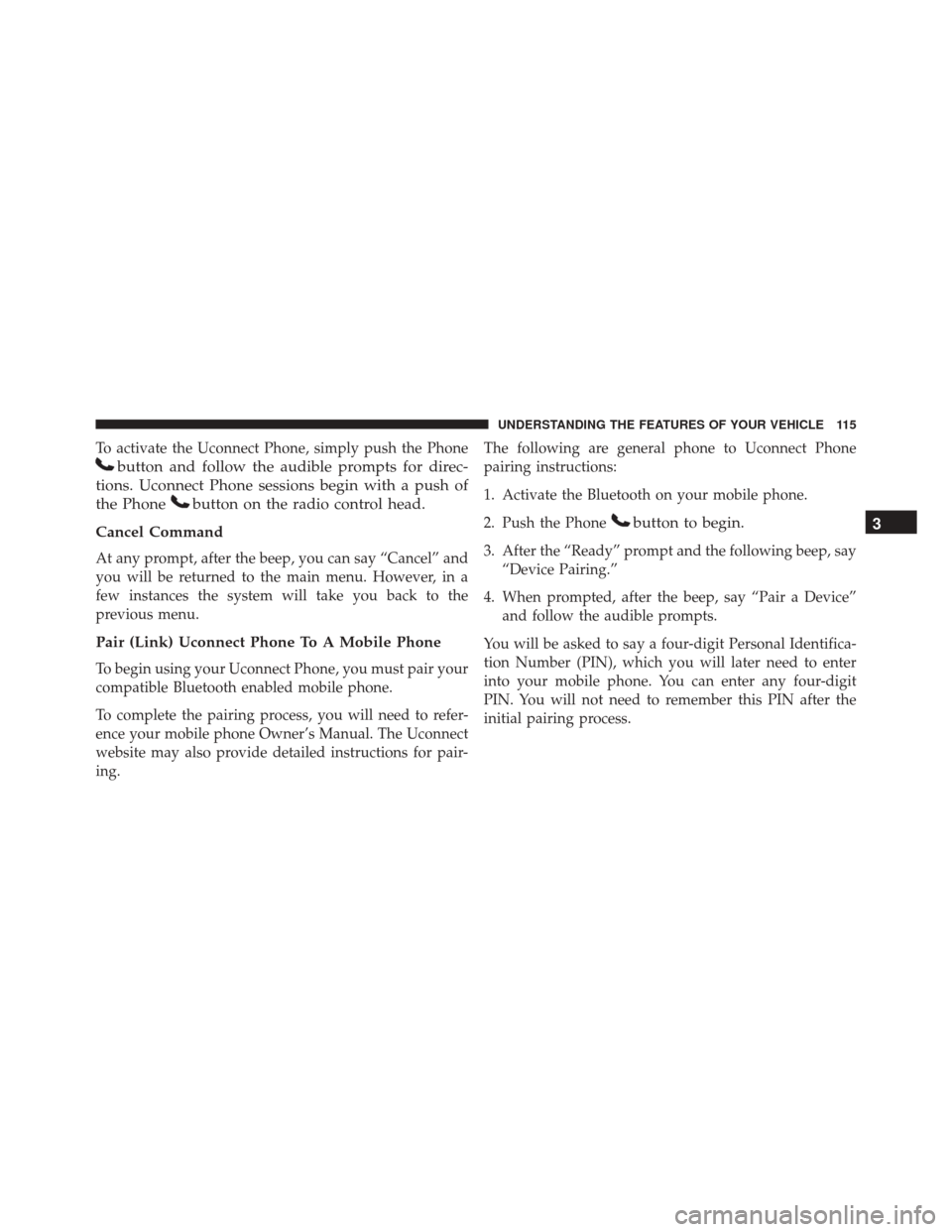 JEEP COMPASS 2016 1.G Owners Manual To activate the Uconnect Phone, simply push the Phone
button and follow the audible prompts for direc-
tions. Uconnect Phone sessions begin with a push of
the Phone
button on the radio control head.
C