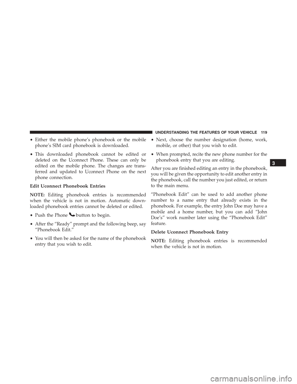 JEEP COMPASS 2016 1.G Owners Manual •Either the mobile phone’s phonebook or the mobile
phone’s SIM card phonebook is downloaded.
• This downloaded phonebook cannot be edited or
deleted on the Uconnect Phone. These can only be
ed