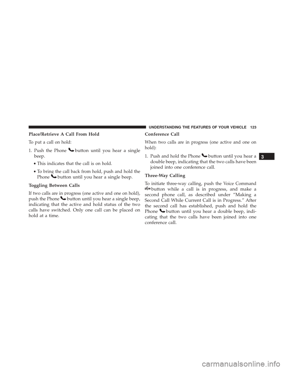 JEEP COMPASS 2016 1.G Owners Manual Place/Retrieve A Call From Hold
To put a call on hold:
1. Push the Phone
button until you hear a single
beep.
• This indicates that the call is on hold.
• To bring the call back from hold, push an JEEP COMPASS 2016 1.G Owners Manual Place/Retrieve A Call From Hold
To put a call on hold:
1. Push the Phone
button until you hear a single
beep.
• This indicates that the call is on hold.
• To bring the call back from hold, push an