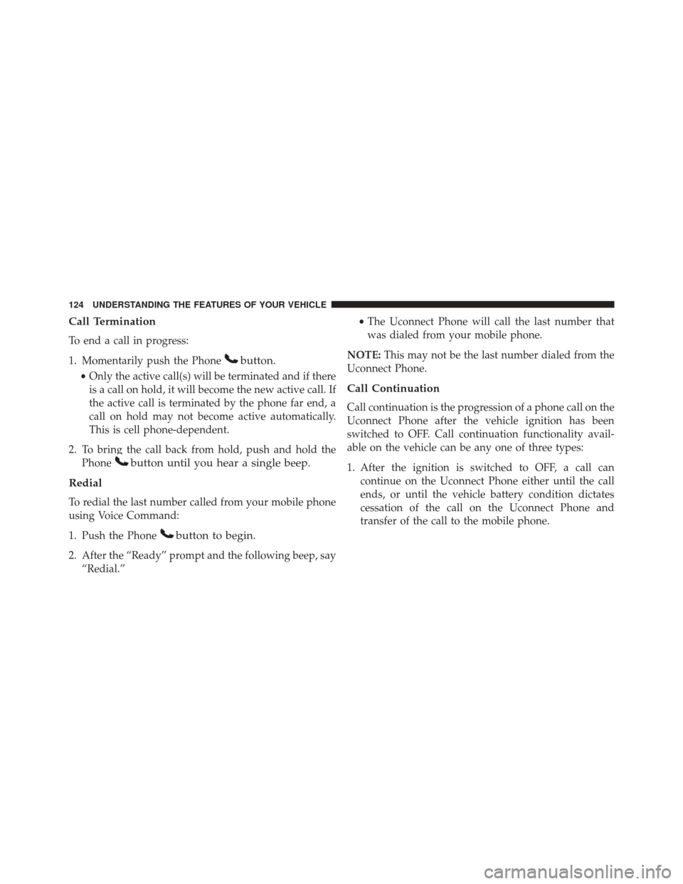 JEEP COMPASS 2016 1.G Owners Manual Call Termination
To end a call in progress:
1. Momentarily push the Phone
button.
•Only the active call(s) will be terminated and if there
is a call on hold, it will become the new active call. If
t JEEP COMPASS 2016 1.G Owners Manual Call Termination
To end a call in progress:
1. Momentarily push the Phone
button.
•Only the active call(s) will be terminated and if there
is a call on hold, it will become the new active call. If
t
