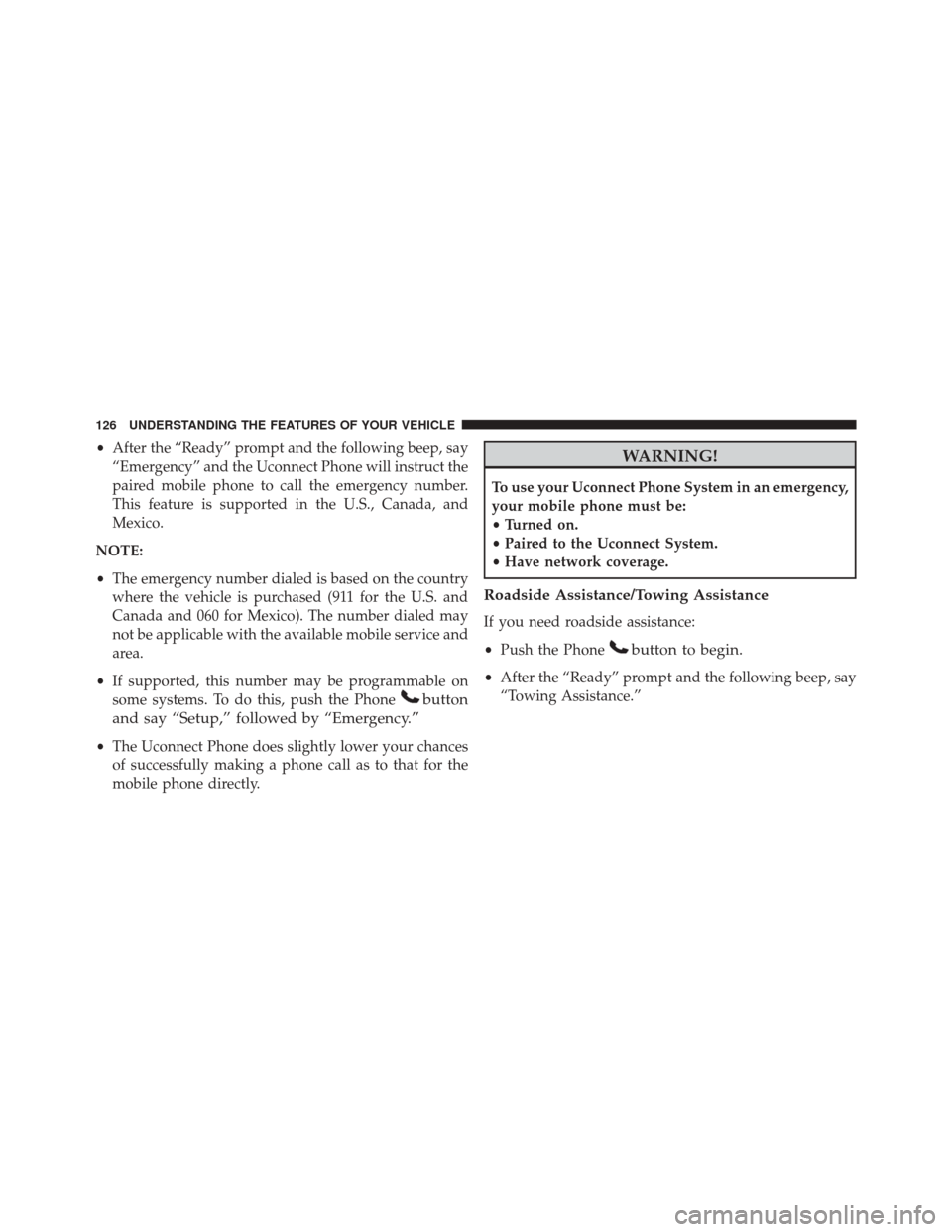 JEEP COMPASS 2016 1.G Owners Manual •After the “Ready” prompt and the following beep, say
“Emergency” and the Uconnect Phone will instruct the
paired mobile phone to call the emergency number.
This feature is supported in the 