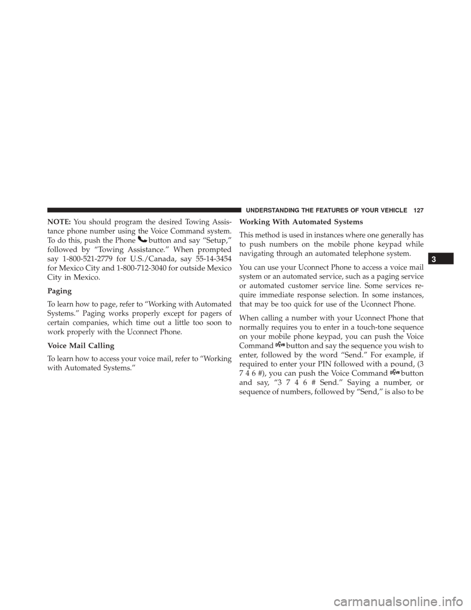 JEEP COMPASS 2016 1.G Owners Manual NOTE:You should program the desired Towing Assis-
tance phone number using the Voice Command system.
To do this, push the Phone
button and say “Setup,”
followed by “Towing Assistance.” When pr