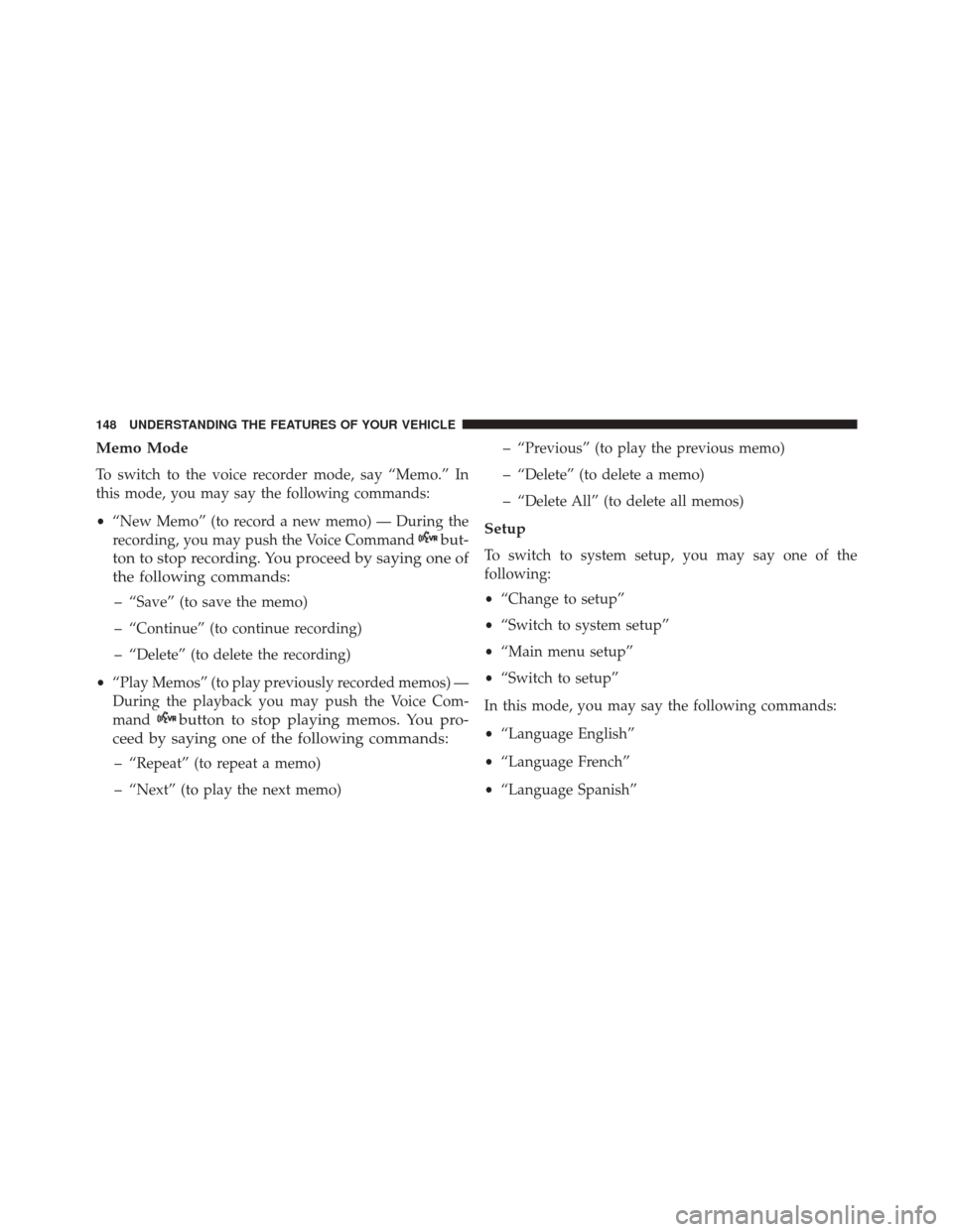 JEEP COMPASS 2016 1.G Owners Manual Memo Mode
To switch to the voice recorder mode, say “Memo.” In
this mode, you may say the following commands:
•“New Memo” (to record a new memo) — During the
recording, you may push the Vo