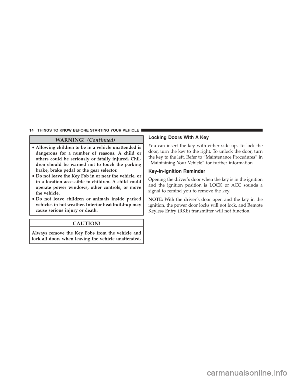 JEEP COMPASS 2016 1.G Owners Manual WARNING!(Continued)
•Allowing children to be in a vehicle unattended is
dangerous for a number of reasons. A child or
others could be seriously or fatally injured. Chil-
dren should be warned not to