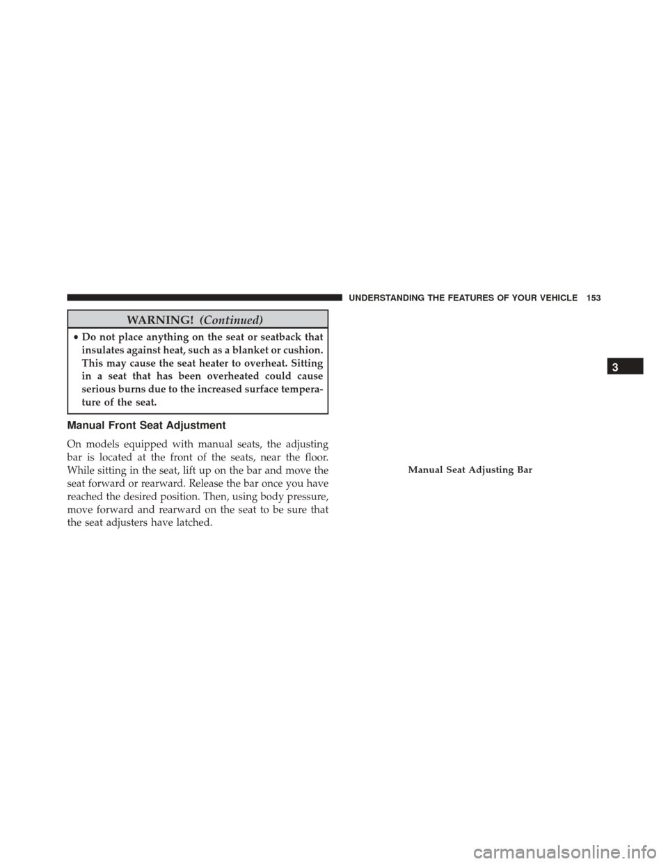 JEEP COMPASS 2016 1.G Owners Manual WARNING!(Continued)
•Do not place anything on the seat or seatback that
insulates against heat, such as a blanket or cushion.
This may cause the seat heater to overheat. Sitting
in a seat that has b JEEP COMPASS 2016 1.G Owners Manual WARNING!(Continued)
•Do not place anything on the seat or seatback that
insulates against heat, such as a blanket or cushion.
This may cause the seat heater to overheat. Sitting
in a seat that has b