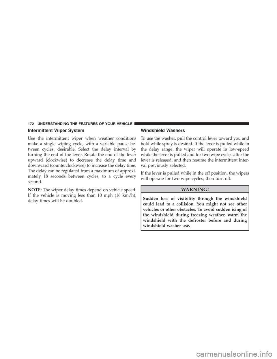 JEEP COMPASS 2016 1.G Owners Manual Intermittent Wiper System
Use the intermittent wiper when weather conditions
make a single wiping cycle, with a variable pause be-
tween cycles, desirable. Select the delay interval by
turning the end