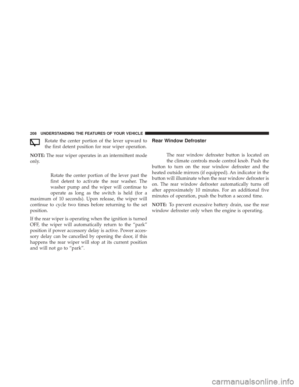 JEEP COMPASS 2016 1.G Owners Manual Rotate the center portion of the lever upward to
the first detent position for rear wiper operation.
NOTE: The rear wiper operates in an intermittent mode
only.
Rotate the center portion of the lever 