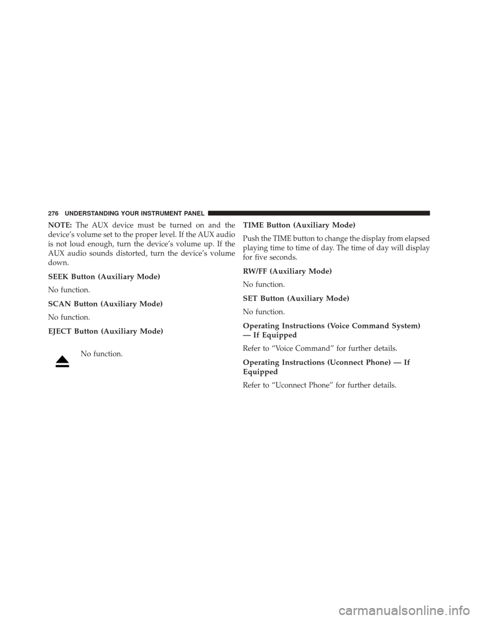 JEEP COMPASS 2016 1.G Owners Guide NOTE:The AUX device must be turned on and the
device’s volume set to the proper level. If the AUX audio
is not loud enough, turn the device’s volume up. If the
AUX audio sounds distorted, turn the