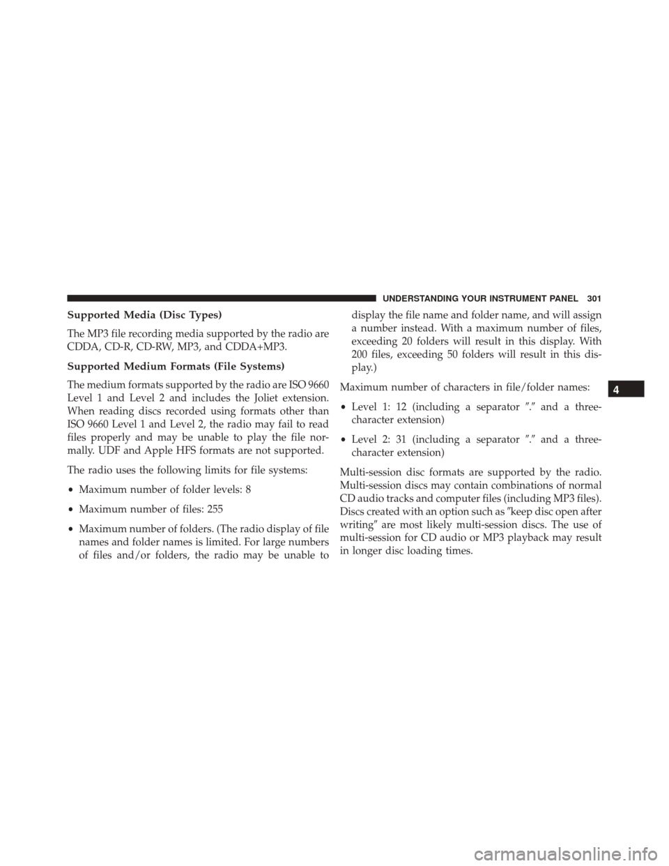 JEEP COMPASS 2016 1.G Owners Manual Supported Media (Disc Types)
The MP3 file recording media supported by the radio are
CDDA, CD-R, CD-RW, MP3, and CDDA+MP3.
Supported Medium Formats (File Systems)
The medium formats supported by the r