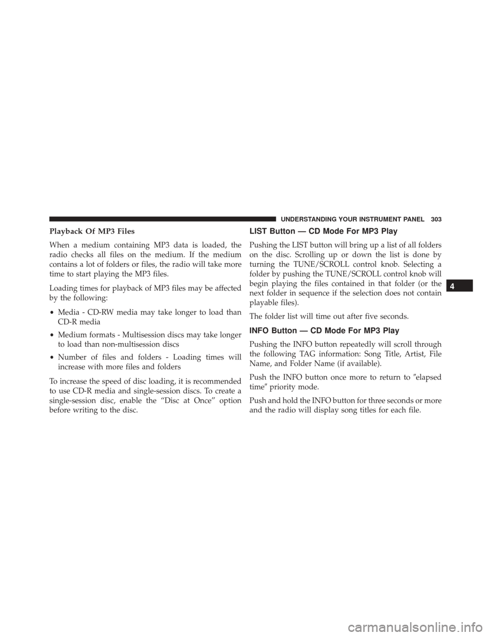 JEEP COMPASS 2016 1.G Owners Manual Playback Of MP3 Files
When a medium containing MP3 data is loaded, the
radio checks all files on the medium. If the medium
contains a lot of folders or files, the radio will take more
time to start pl