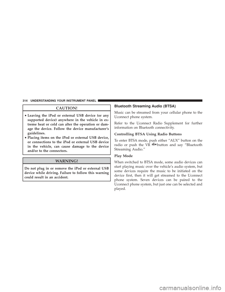 JEEP COMPASS 2016 1.G Owners Manual CAUTION!
•Leaving the iPod or external USB device (or any
supported device) anywhere in the vehicle in ex-
treme heat or cold can alter the operation or dam-
age the device. Follow the device manufa