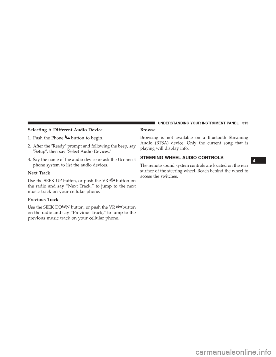 JEEP COMPASS 2016 1.G Owners Manual Selecting A Different Audio Device
1. Push the Phonebutton to begin.
2. After theReadyprompt and following the beep, say
Setup, then say Select Audio Devices.
3. Say the name of the audio device