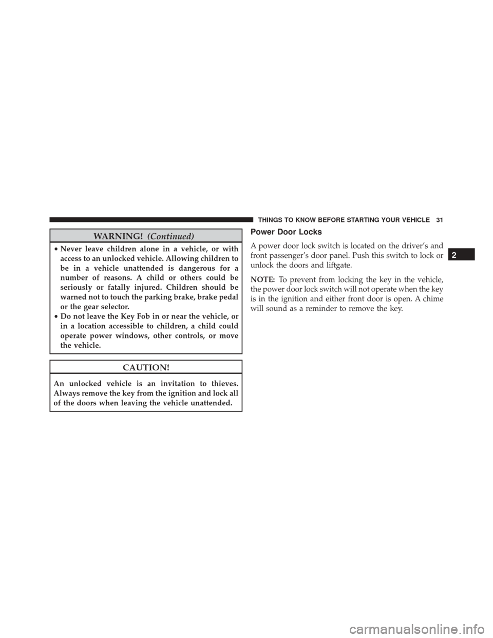 JEEP COMPASS 2016 1.G Owners Manual WARNING!(Continued)
•Never leave children alone in a vehicle, or with
access to an unlocked vehicle. Allowing children to
be in a vehicle unattended is dangerous for a
number of reasons. A child or 