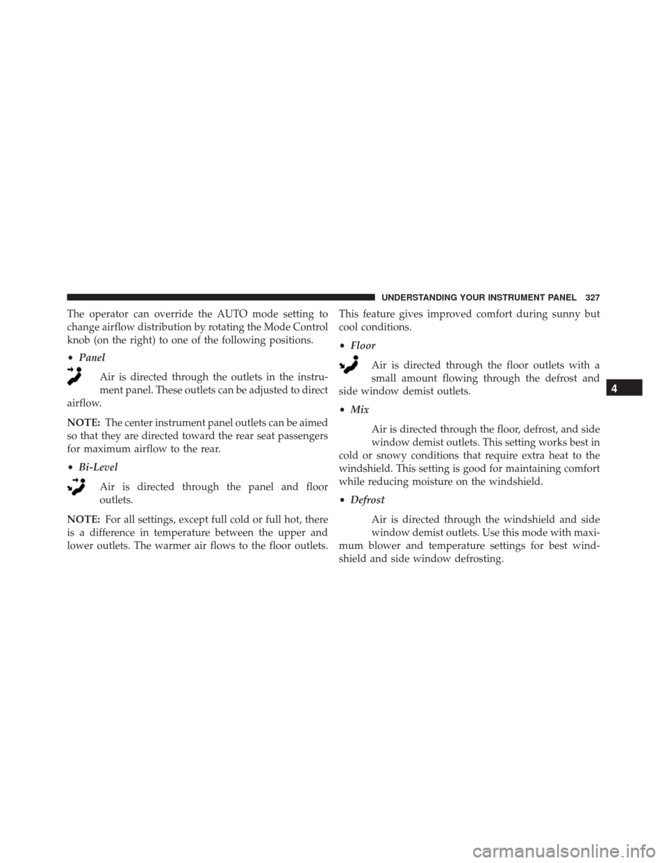 JEEP COMPASS 2016 1.G Owners Manual The operator can override the AUTO mode setting to
change airflow distribution by rotating the Mode Control
knob (on the right) to one of the following positions.
•Panel
Air is directed through the 