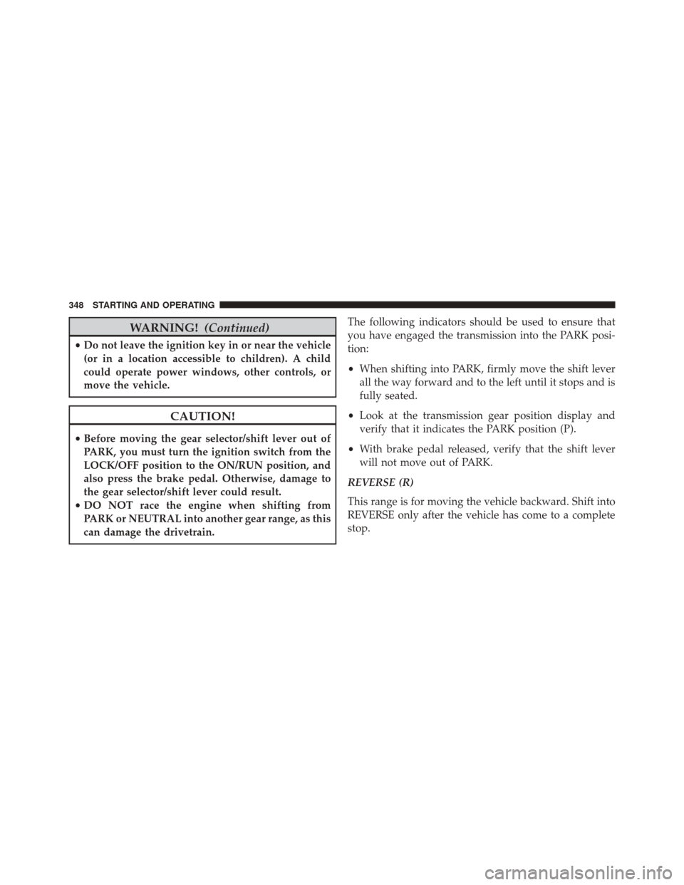 JEEP COMPASS 2016 1.G User Guide WARNING!(Continued)
•Do not leave the ignition key in or near the vehicle
(or in a location accessible to children). A child
could operate power windows, other controls, or
move the vehicle.
CAUTION
