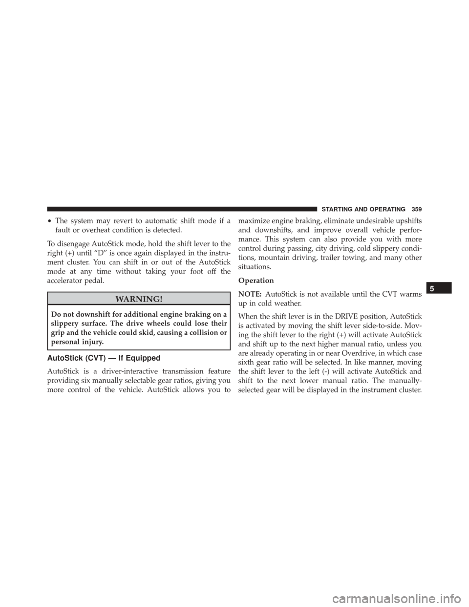 JEEP COMPASS 2016 1.G Owners Manual •The system may revert to automatic shift mode if a
fault or overheat condition is detected.
To disengage AutoStick mode, hold the shift lever to the
right (+) until “D” is once again displayed JEEP COMPASS 2016 1.G Owners Manual •The system may revert to automatic shift mode if a
fault or overheat condition is detected.
To disengage AutoStick mode, hold the shift lever to the
right (+) until “D” is once again displayed