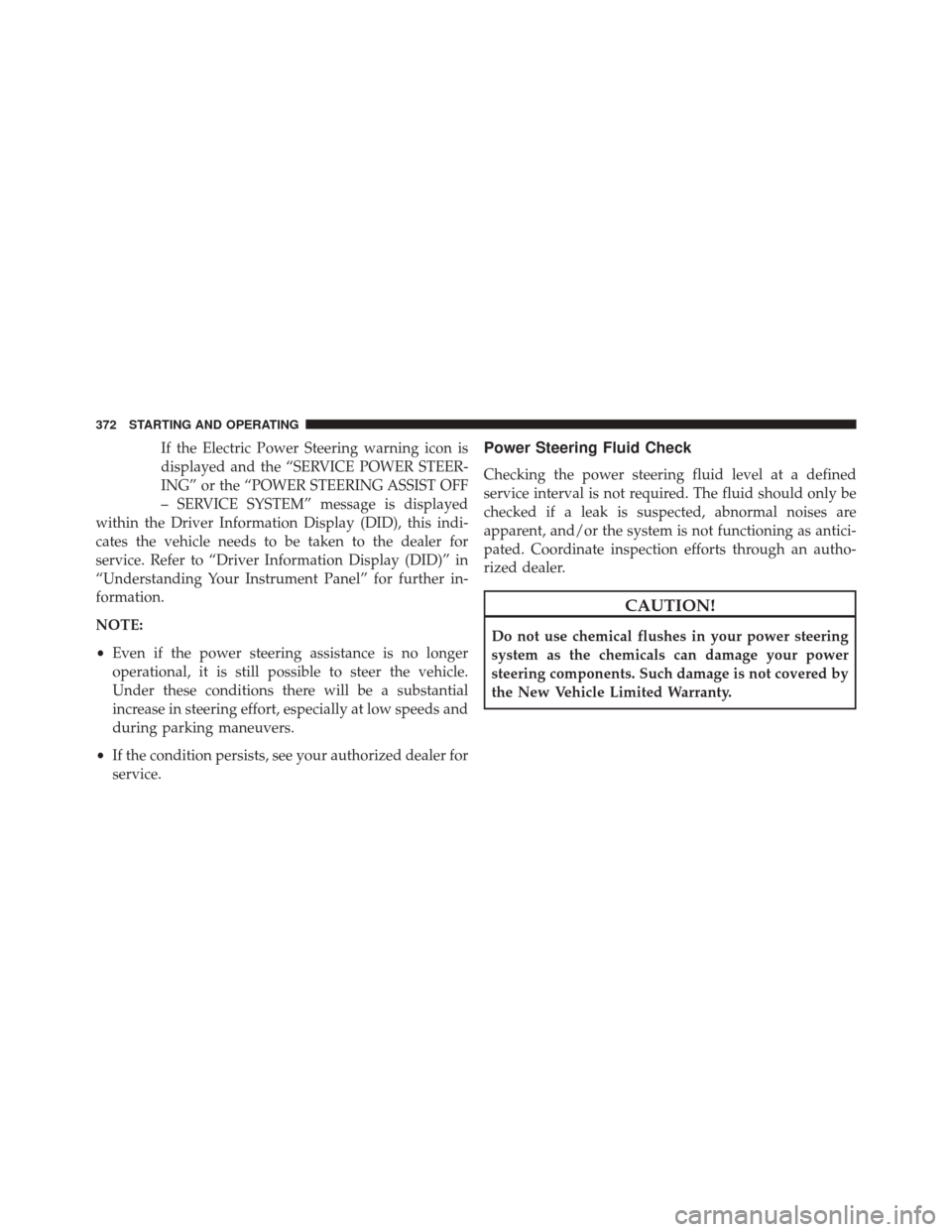 JEEP COMPASS 2016 1.G Owners Manual If the Electric Power Steering warning icon is
displayed and the “SERVICE POWER STEER-
ING” or the “POWER STEERING ASSIST OFF
– SERVICE SYSTEM” message is displayed
within the Driver Informa