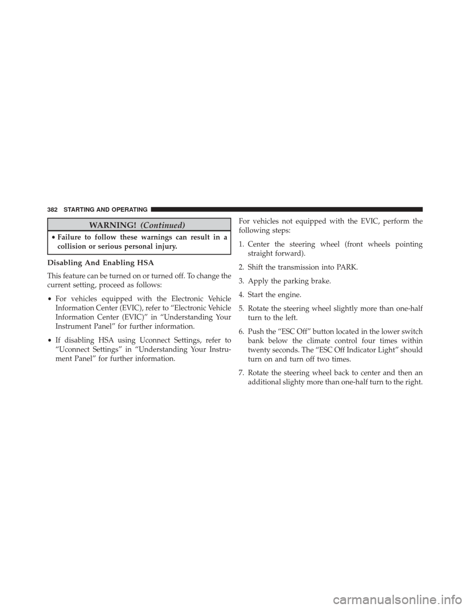 JEEP COMPASS 2016 1.G Owners Manual WARNING!(Continued)
•Failure to follow these warnings can result in a
collision or serious personal injury.
Disabling And Enabling HSA
This feature can be turned on or turned off. To change the
curr