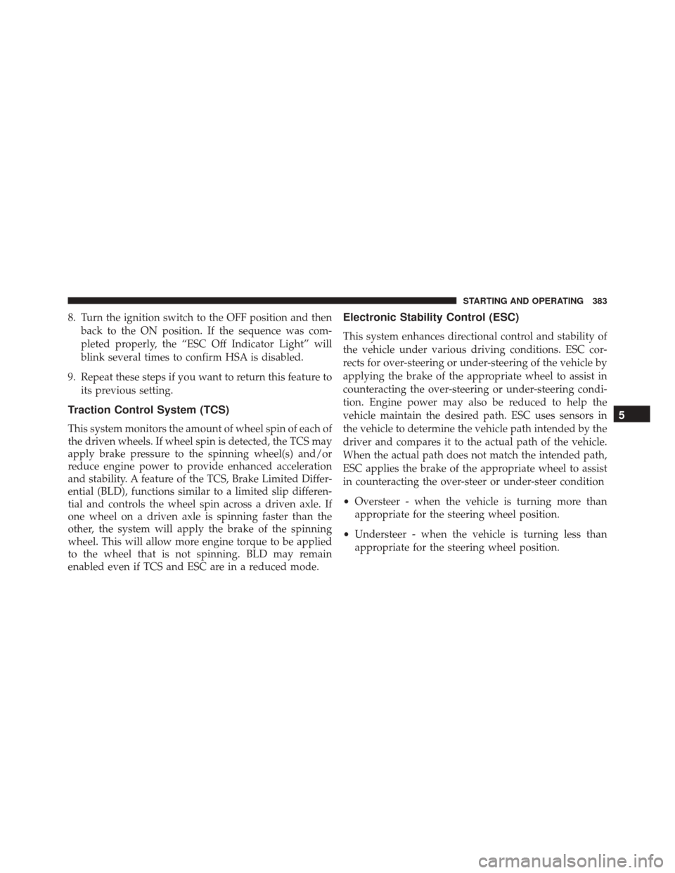 JEEP COMPASS 2016 1.G Owners Manual 8. Turn the ignition switch to the OFF position and thenback to the ON position. If the sequence was com-
pleted properly, the “ESC Off Indicator Light” will
blink several times to confirm HSA is 