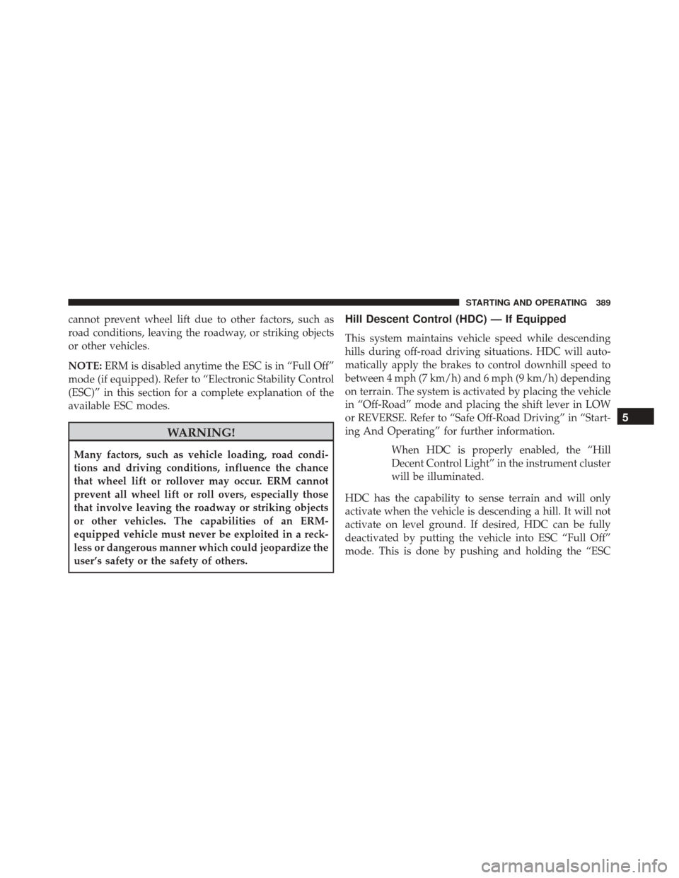 JEEP COMPASS 2016 1.G Owners Manual cannot prevent wheel lift due to other factors, such as
road conditions, leaving the roadway, or striking objects
or other vehicles.
NOTE:ERM is disabled anytime the ESC is in “Full Off”
mode (if 