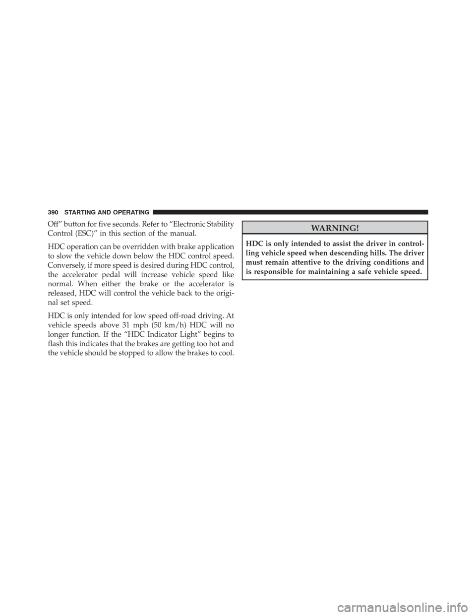 JEEP COMPASS 2016 1.G Service Manual Off” button for five seconds. Refer to “Electronic Stability
Control (ESC)” in this section of the manual.
HDC operation can be overridden with brake application
to slow the vehicle down below t