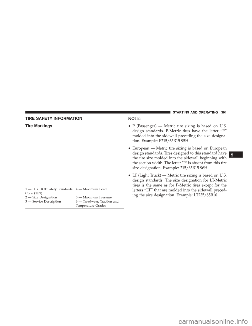 JEEP COMPASS 2016 1.G Owners Manual TIRE SAFETY INFORMATION
Tire MarkingsNOTE:
•P (Passenger) — Metric tire sizing is based on U.S.
design standards. P-Metric tires have the letter “P”
molded into the sidewall preceding the size