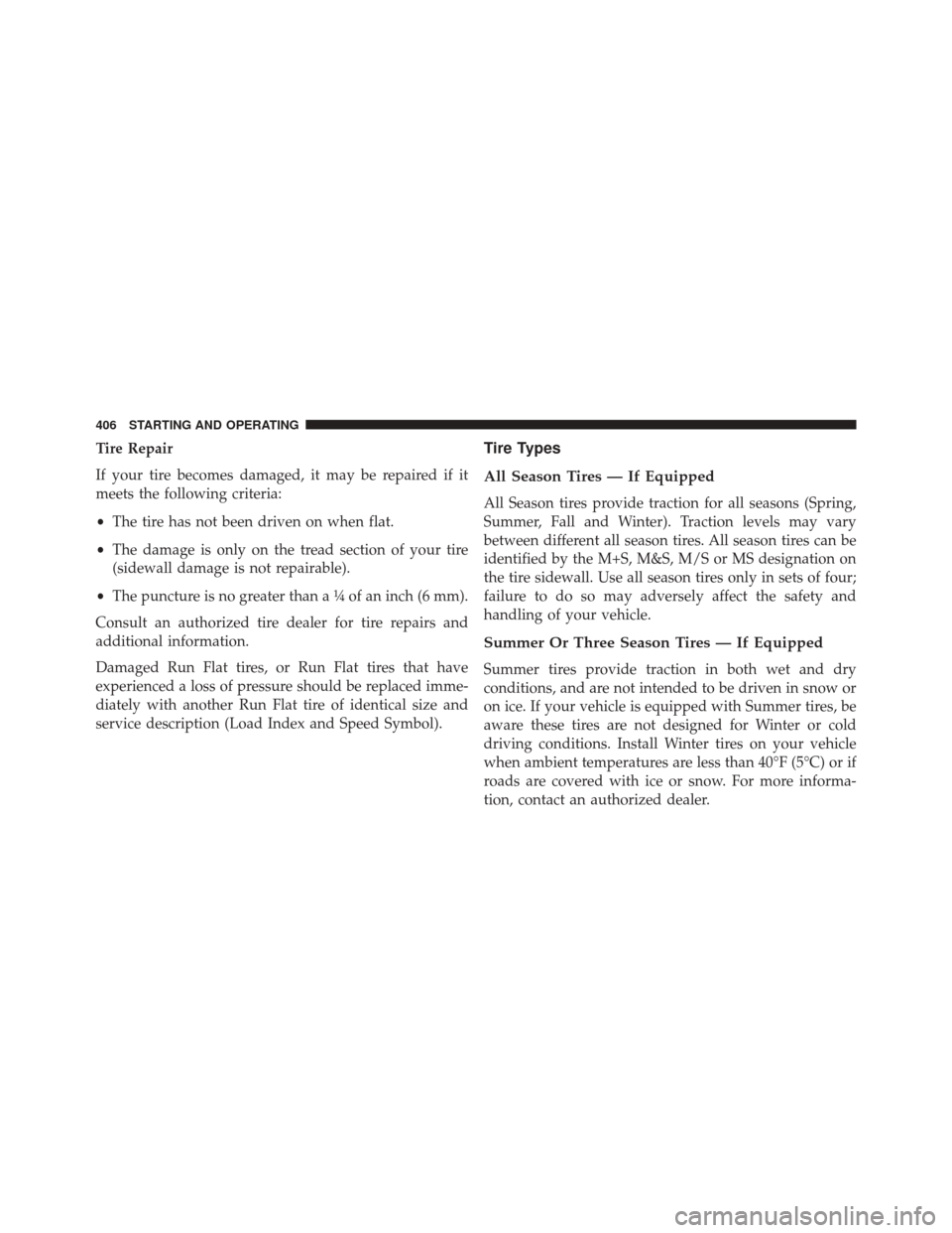 JEEP COMPASS 2016 1.G Owners Manual Tire Repair
If your tire becomes damaged, it may be repaired if it
meets the following criteria:
•The tire has not been driven on when flat.
• The damage is only on the tread section of your tire
JEEP COMPASS 2016 1.G Owners Manual Tire Repair
If your tire becomes damaged, it may be repaired if it
meets the following criteria:
•The tire has not been driven on when flat.
• The damage is only on the tread section of your tire