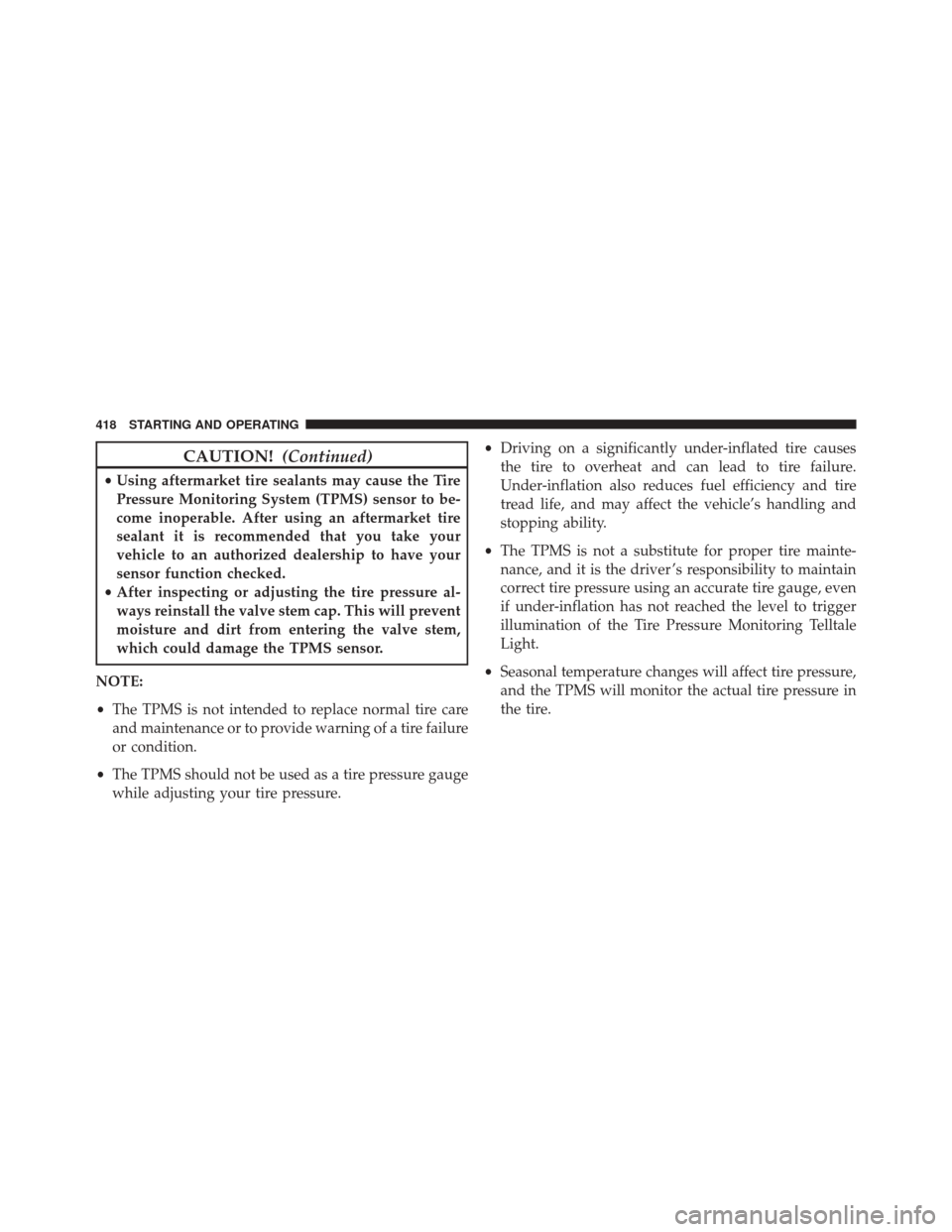 JEEP COMPASS 2016 1.G Owners Manual CAUTION!(Continued)
•Using aftermarket tire sealants may cause the Tire
Pressure Monitoring System (TPMS) sensor to be-
come inoperable. After using an aftermarket tire
sealant it is recommended tha