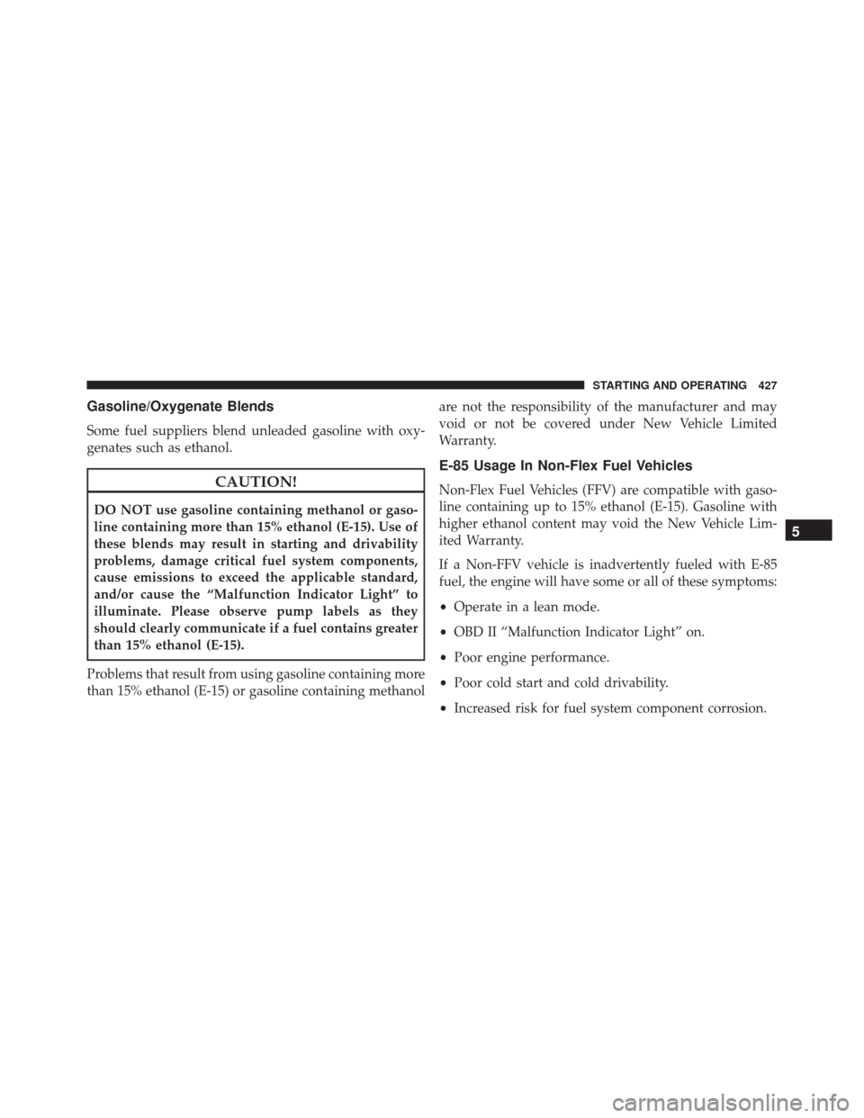 JEEP COMPASS 2016 1.G Owners Manual Gasoline/Oxygenate Blends
Some fuel suppliers blend unleaded gasoline with oxy-
genates such as ethanol.
CAUTION!
DO NOT use gasoline containing methanol or gaso-
line containing more than 15% ethanol JEEP COMPASS 2016 1.G Owners Manual Gasoline/Oxygenate Blends
Some fuel suppliers blend unleaded gasoline with oxy-
genates such as ethanol.
CAUTION!
DO NOT use gasoline containing methanol or gaso-
line containing more than 15% ethanol