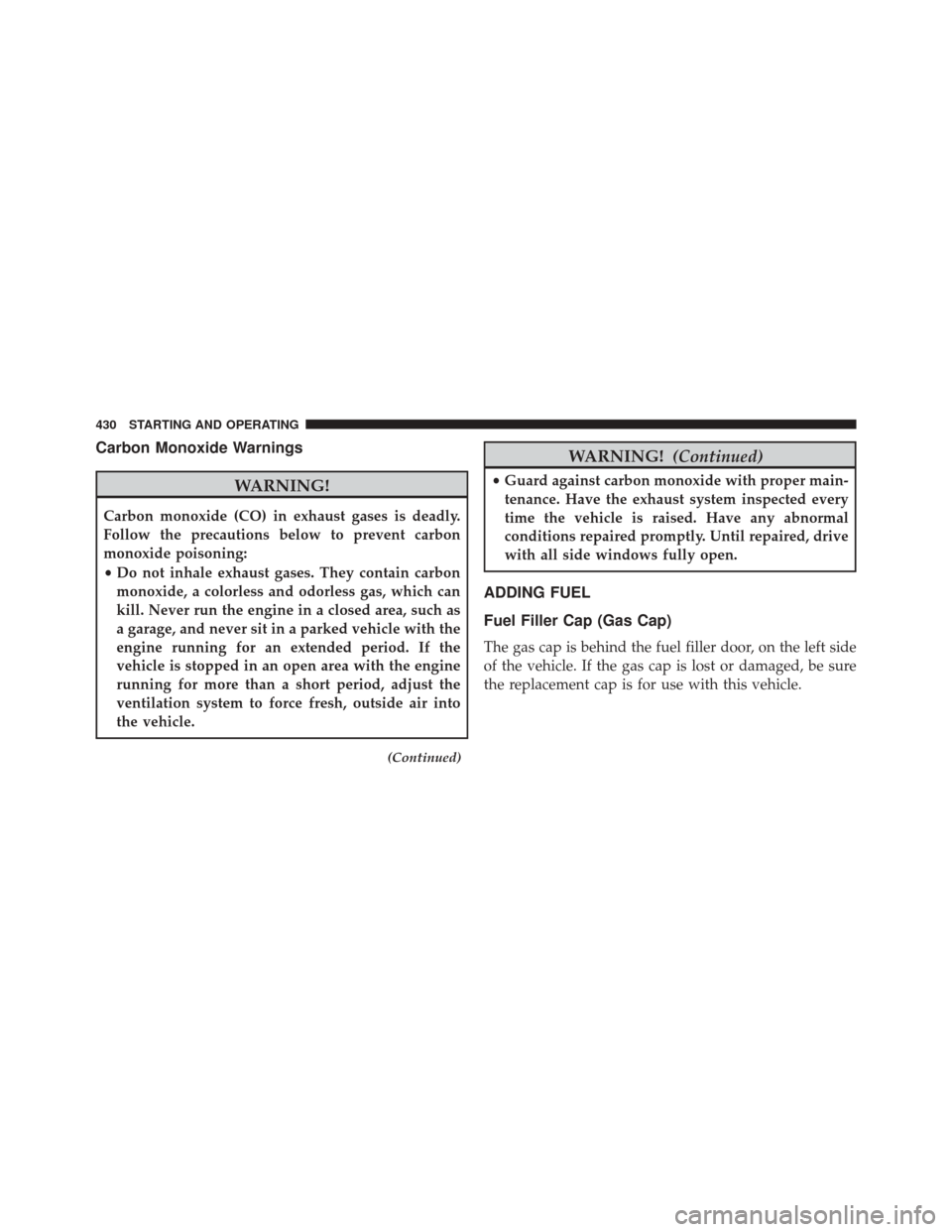 JEEP COMPASS 2016 1.G Service Manual Carbon Monoxide Warnings
WARNING!
Carbon monoxide (CO) in exhaust gases is deadly.
Follow the precautions below to prevent carbon
monoxide poisoning:
•Do not inhale exhaust gases. They contain carbo