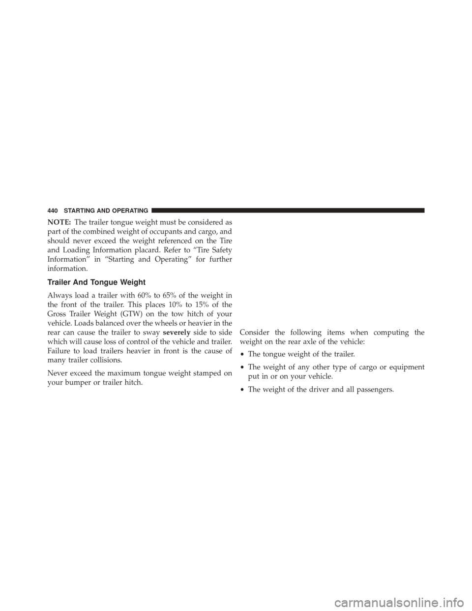JEEP COMPASS 2016 1.G Owners Manual NOTE:The trailer tongue weight must be considered as
part of the combined weight of occupants and cargo, and
should never exceed the weight referenced on the Tire
and Loading Information placard. Refe