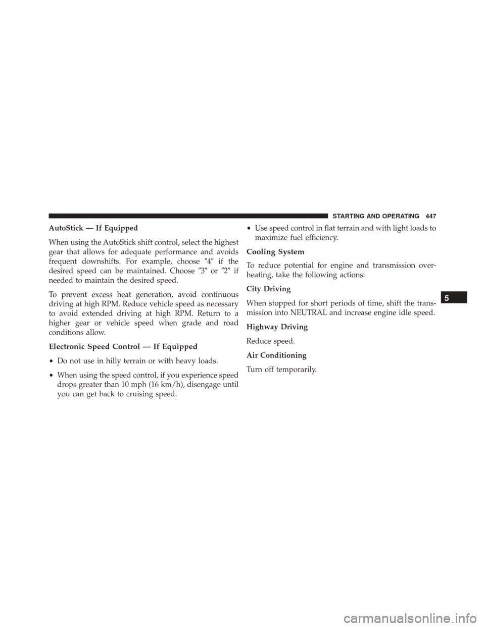 JEEP COMPASS 2016 1.G Service Manual AutoStick — If Equipped
When using the AutoStick shift control, select the highest
gear that allows for adequate performance and avoids
frequent downshifts. For example, choose4if the
desired spee