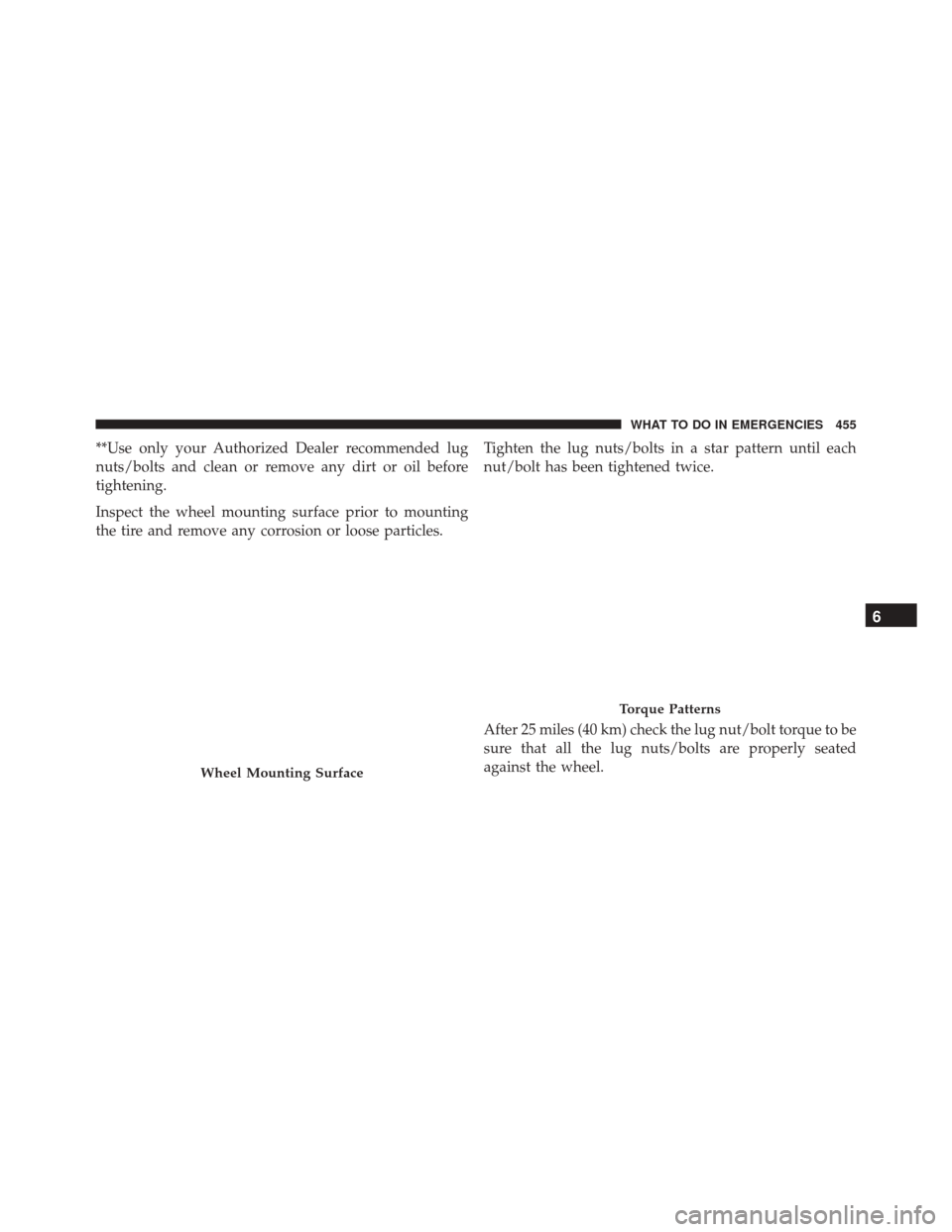 JEEP COMPASS 2016 1.G Owners Manual **Use only your Authorized Dealer recommended lug
nuts/bolts and clean or remove any dirt or oil before
tightening.
Inspect the wheel mounting surface prior to mounting
the tire and remove any corrosi