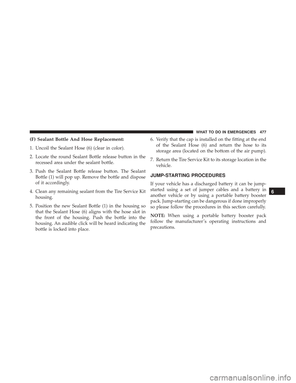 JEEP COMPASS 2016 1.G Owners Manual (F) Sealant Bottle And Hose Replacement:
1. Uncoil the Sealant Hose (6) (clear in color).
2. Locate the round Sealant Bottle release button in therecessed area under the sealant bottle.
3. Push the Se