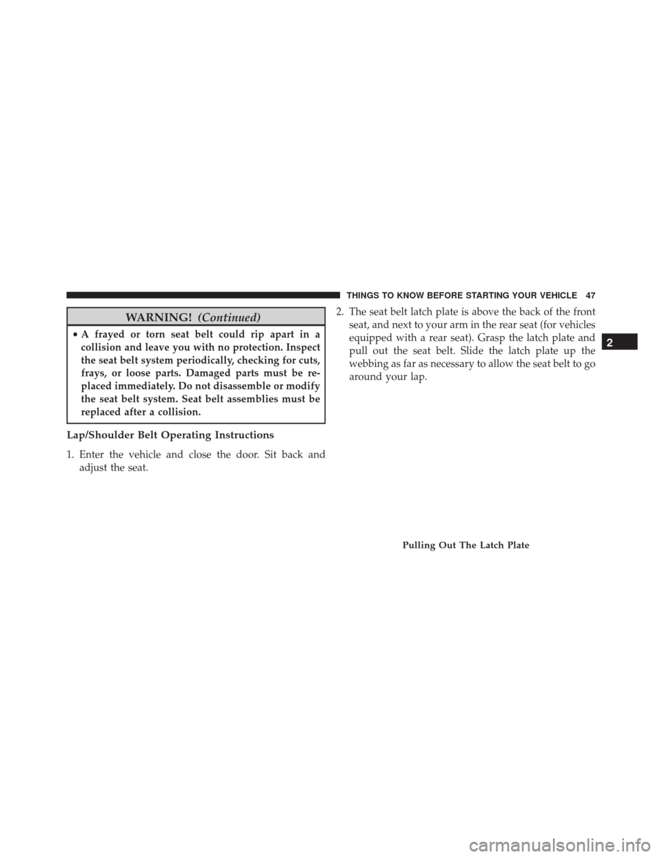 JEEP COMPASS 2016 1.G Service Manual WARNING!(Continued)
•A frayed or torn seat belt could rip apart in a
collision and leave you with no protection. Inspect
the seat belt system periodically, checking for cuts,
frays, or loose parts. 