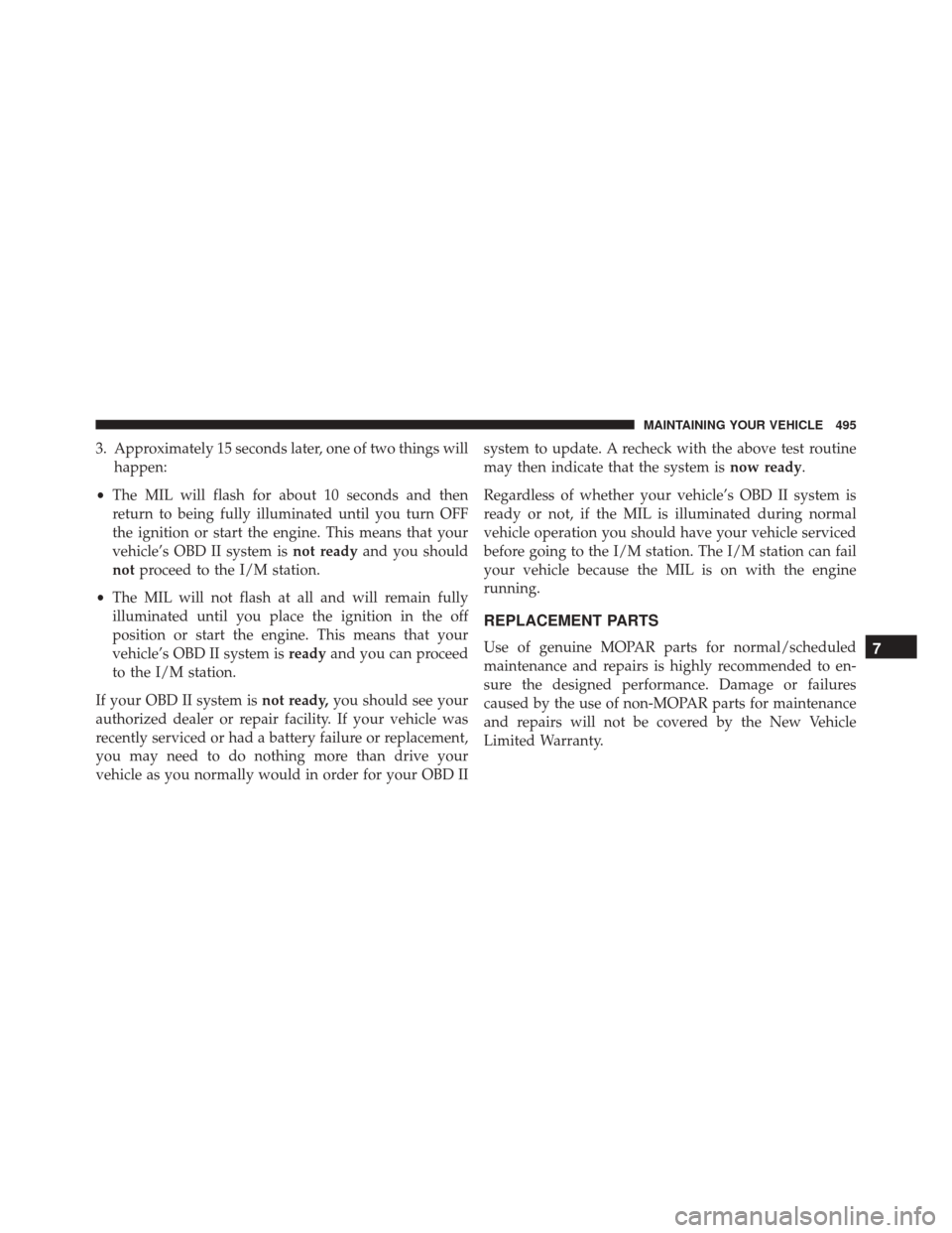 JEEP COMPASS 2016 1.G Owners Manual 3. Approximately 15 seconds later, one of two things willhappen:
• The MIL will flash for about 10 seconds and then
return to being fully illuminated until you turn OFF
the ignition or start the eng