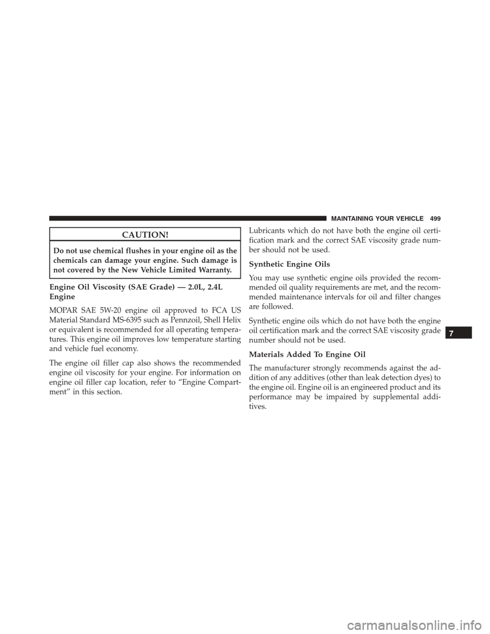 JEEP COMPASS 2016 1.G Owners Manual CAUTION!
Do not use chemical flushes in your engine oil as the
chemicals can damage your engine. Such damage is
not covered by the New Vehicle Limited Warranty.
Engine Oil Viscosity (SAE Grade) — 2.