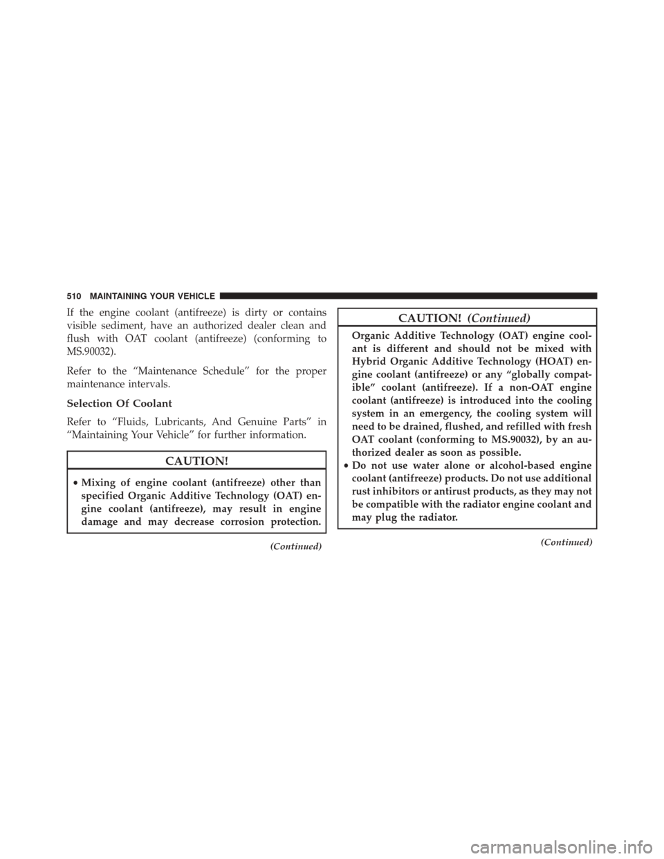 JEEP COMPASS 2016 1.G Owners Manual If the engine coolant (antifreeze) is dirty or contains
visible sediment, have an authorized dealer clean and
flush with OAT coolant (antifreeze) (conforming to
MS.90032).
Refer to the “Maintenance JEEP COMPASS 2016 1.G Owners Manual If the engine coolant (antifreeze) is dirty or contains
visible sediment, have an authorized dealer clean and
flush with OAT coolant (antifreeze) (conforming to
MS.90032).
Refer to the “Maintenance