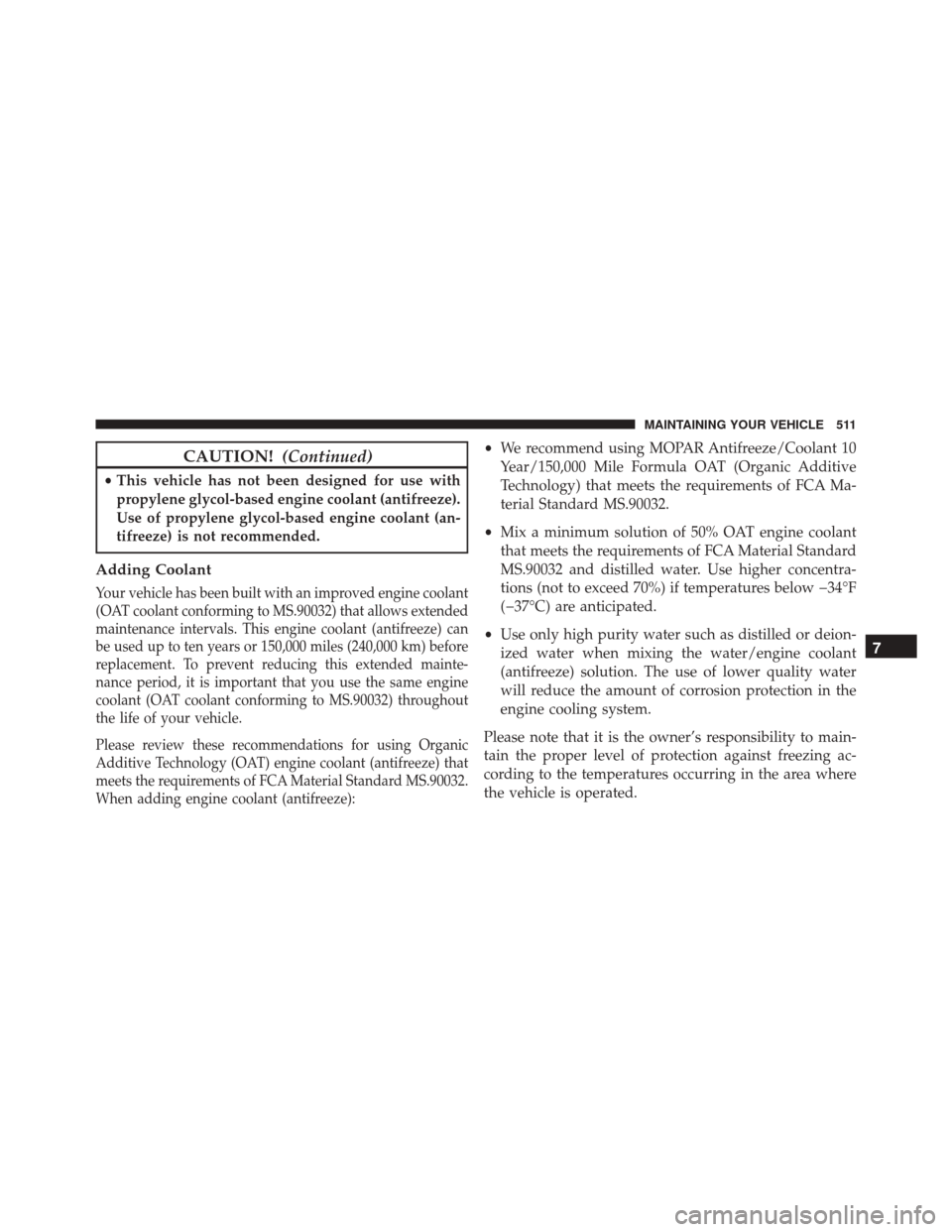 JEEP COMPASS 2016 1.G Owners Guide CAUTION!(Continued)
•This vehicle has not been designed for use with
propylene glycol-based engine coolant (antifreeze).
Use of propylene glycol-based engine coolant (an-
tifreeze) is not recommende