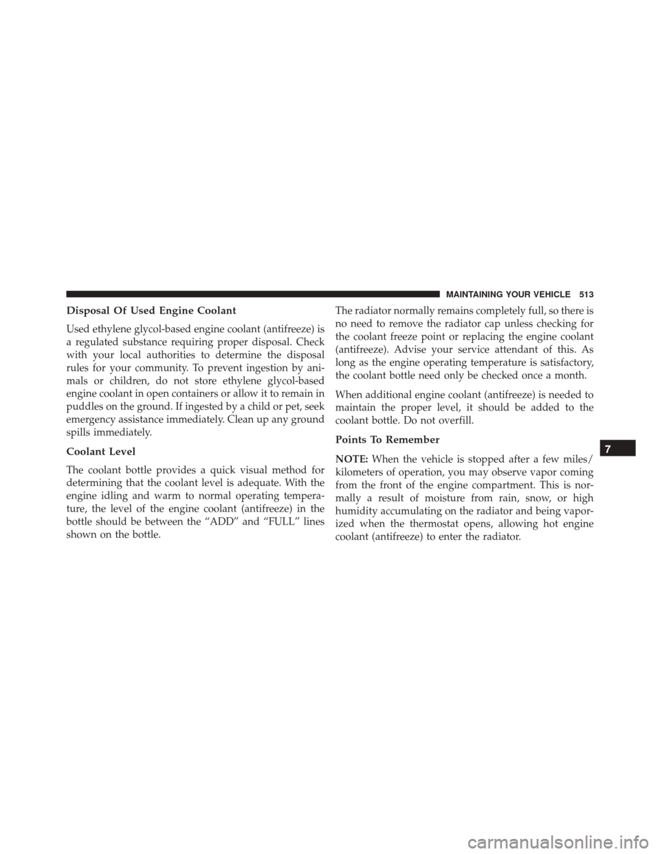 JEEP COMPASS 2016 1.G Owners Manual Disposal Of Used Engine Coolant
Used ethylene glycol-based engine coolant (antifreeze) is
a regulated substance requiring proper disposal. Check
with your local authorities to determine the disposal
r