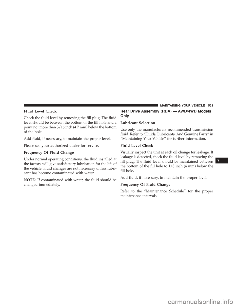 JEEP COMPASS 2016 1.G Owners Manual Fluid Level Check
Check the fluid level by removing the fill plug. The fluid
level should be between the bottom of the fill hole and a
point not more than 3/16 inch (4.7 mm) below the bottom
of the ho JEEP COMPASS 2016 1.G Owners Manual Fluid Level Check
Check the fluid level by removing the fill plug. The fluid
level should be between the bottom of the fill hole and a
point not more than 3/16 inch (4.7 mm) below the bottom
of the ho