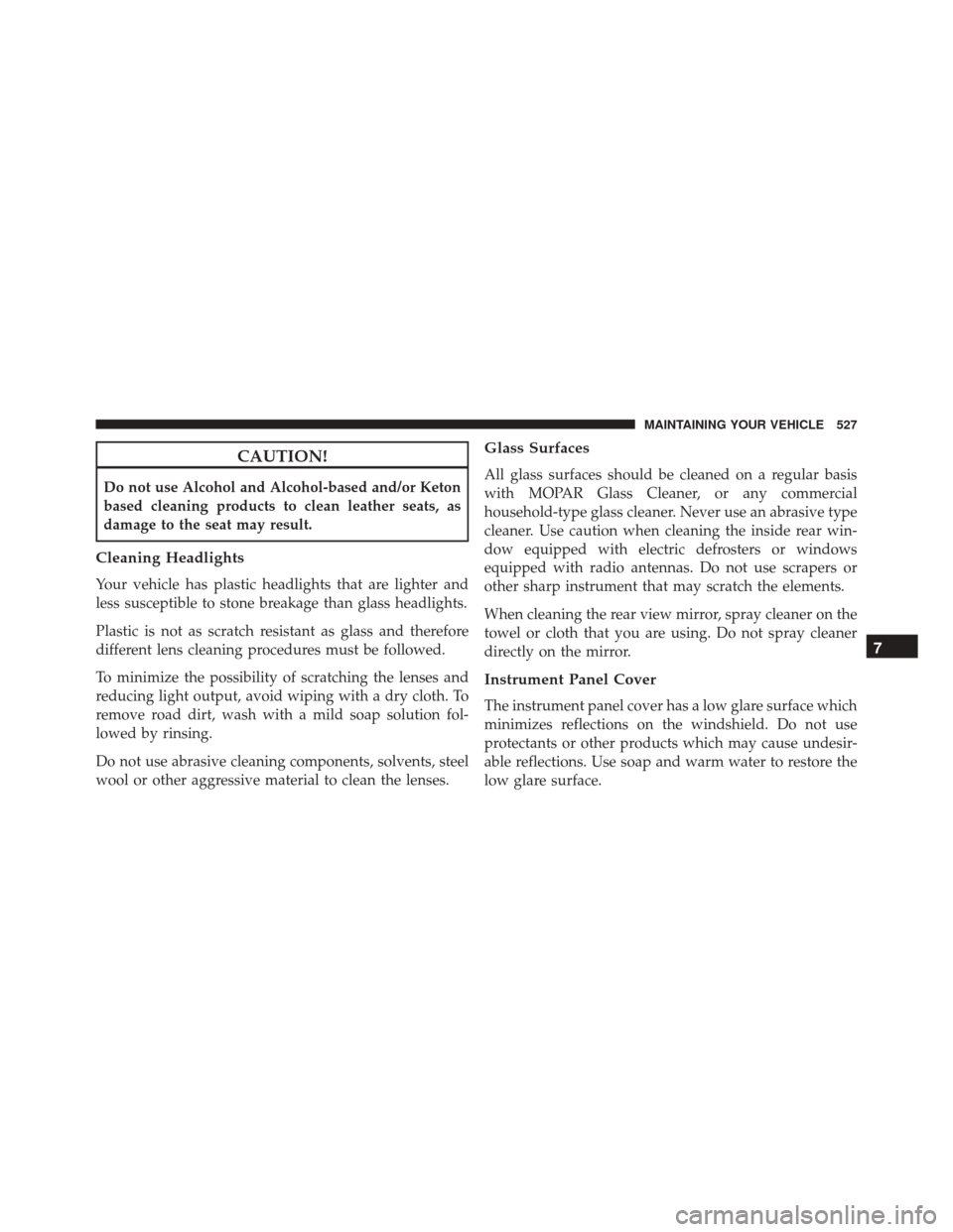 JEEP COMPASS 2016 1.G Owners Manual CAUTION!
Do not use Alcohol and Alcohol-based and/or Keton
based cleaning products to clean leather seats, as
damage to the seat may result.
Cleaning Headlights
Your vehicle has plastic headlights tha JEEP COMPASS 2016 1.G Owners Manual CAUTION!
Do not use Alcohol and Alcohol-based and/or Keton
based cleaning products to clean leather seats, as
damage to the seat may result.
Cleaning Headlights
Your vehicle has plastic headlights tha