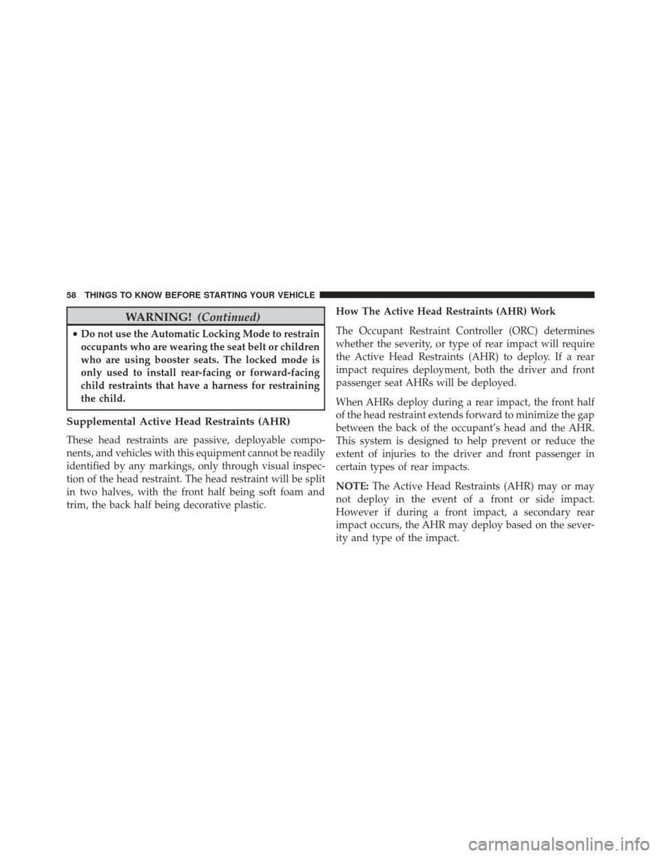 JEEP COMPASS 2016 1.G Owners Manual WARNING!(Continued)
•Do not use the Automatic Locking Mode to restrain
occupants who are wearing the seat belt or children
who are using booster seats. The locked mode is
only used to install rear-f